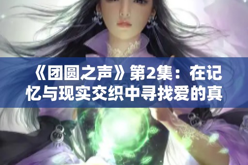 《團(tuán)圓之聲》第2集：在記憶與現(xiàn)實(shí)交織中尋找愛的真諦