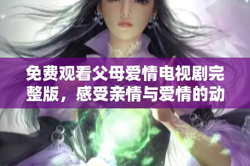免費(fèi)觀看父母愛(ài)情電視劇完整版，感受親情與愛(ài)情的動(dòng)人故事