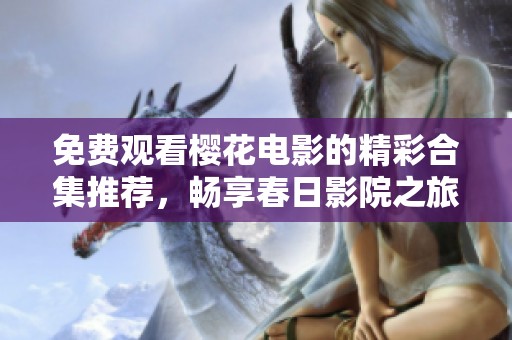 免費觀看櫻花電影的精彩合集推薦，暢享春日影院之旅