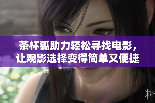 茶杯狐助力輕松尋找電影，讓觀影選擇變得簡(jiǎn)單又便捷