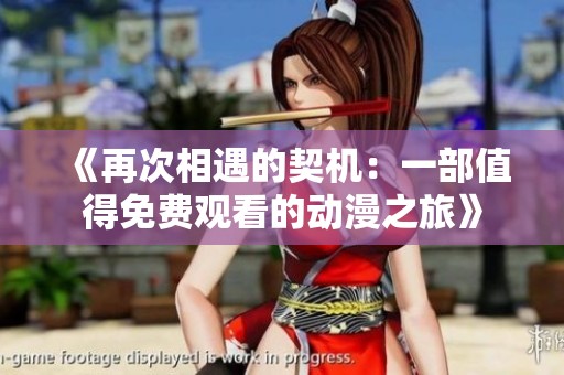 《再次相遇的契機：一部值得免費觀看的動漫之旅》