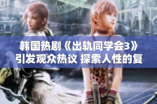 韓國(guó)熱劇《出軌同學(xué)會(huì)3》引發(fā)觀眾熱議 探索人性的復(fù)雜與真實(shí)情感