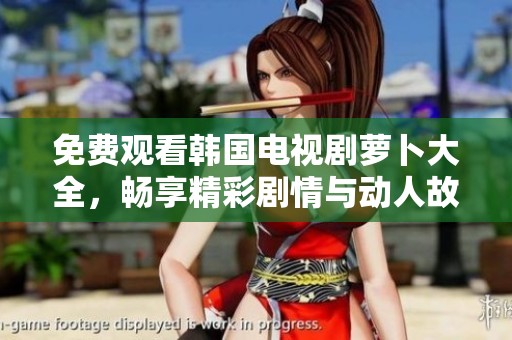 免費(fèi)觀看韓國(guó)電視劇蘿卜大全，暢享精彩劇情與動(dòng)人故事！