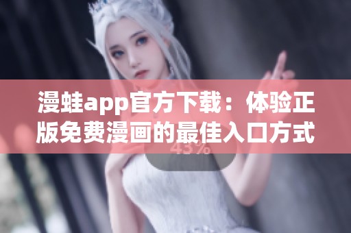 漫蛙app官方下載：體驗正版免費漫畫的最佳入口方式