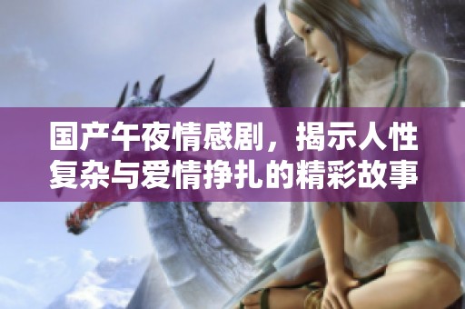 國(guó)產(chǎn)午夜情感劇，揭示人性復(fù)雜與愛(ài)情掙扎的精彩故事