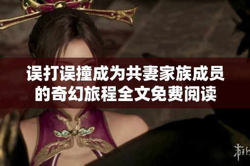 誤打誤撞成為共妻家族成員的奇幻旅程全文免費閱讀