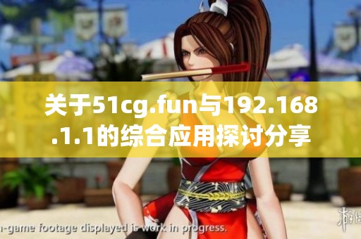 關(guān)于51cg.fun與192.168.1.1的綜合應(yīng)用探討分享
