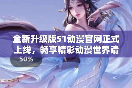 全新升級版51動漫官網(wǎng)正式上線,暢享精彩動漫世界請馬上訪問 全新升級版51動漫官網(wǎng)正式上線,暢享精彩動漫世界請馬上訪問