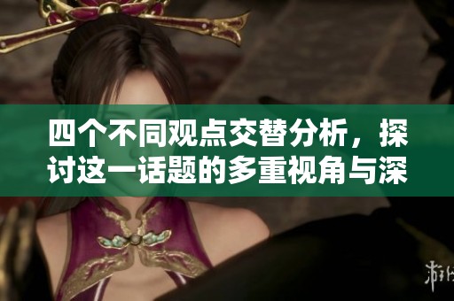 四個不同觀點交替分析，探討這一話題的多重視角與深層影響