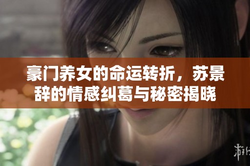 豪門養(yǎng)女的命運(yùn)轉(zhuǎn)折，蘇景辭的情感糾葛與秘密揭曉