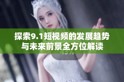 探索9.1短視頻的發(fā)展趨勢(shì)與未來(lái)前景全方位解讀