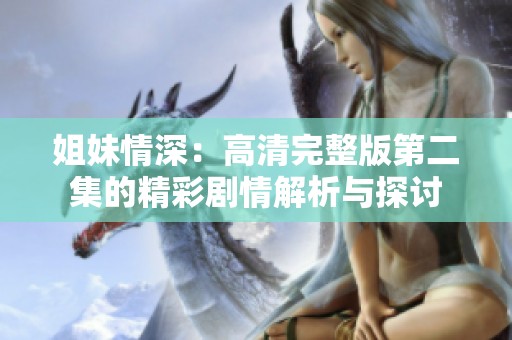 姐妹情深：高清完整版第二集的精彩劇情解析與探討