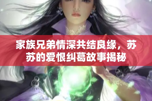 家族兄弟情深共結良緣，蘇蘇的愛恨糾葛故事揭秘