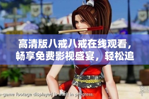 高清版八戒八戒在線觀看，暢享免費(fèi)影視盛宴，輕松追劇無(wú)憂