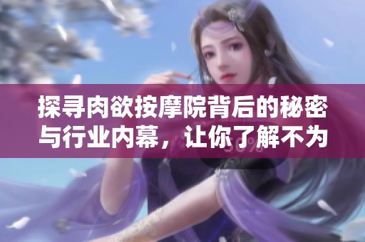 探尋肉欲按摩院背后的秘密與行業(yè)內(nèi)幕，讓你了解不為人知的故事