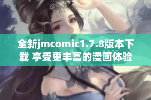 全新jmcomic1.7.8版本下載 享受更豐富的漫畫(huà)體驗(yàn)與精彩內(nèi)容