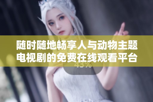 隨時(shí)隨地暢享人與動(dòng)物主題電視劇的免費(fèi)在線觀看平臺(tái)推薦