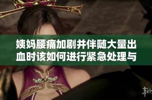 姨媽腰痛加劇并伴隨大量出血時(shí)該如何進(jìn)行緊急處理與應(yīng)對(duì)措施