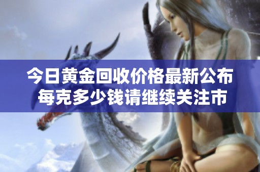 今日黃金回收價格最新公布 每克多少錢請繼續(xù)關(guān)注市場變化