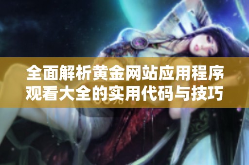 全面解析黃金網站應用程序觀看大全的實用代碼與技巧分享
