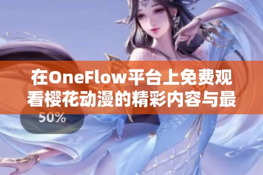 在OneFlow平臺上免費(fèi)觀看櫻花動漫的精彩內(nèi)容與最新更新