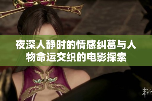 夜深人靜時的情感糾葛與人物命運交織的電影探索