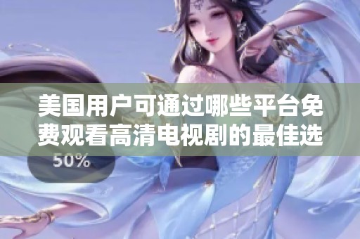 美國(guó)用戶可通過哪些平臺(tái)免費(fèi)觀看高清電視劇的最佳選擇詳解
