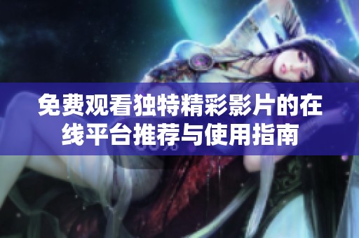 免費觀看獨特精彩影片的在線平臺推薦與使用指南