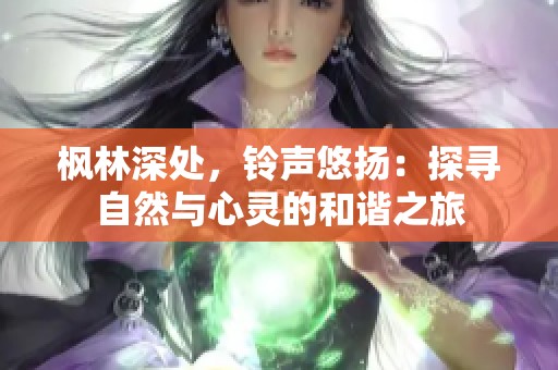 楓林深處，鈴聲悠揚：探尋自然與心靈的和諧之旅