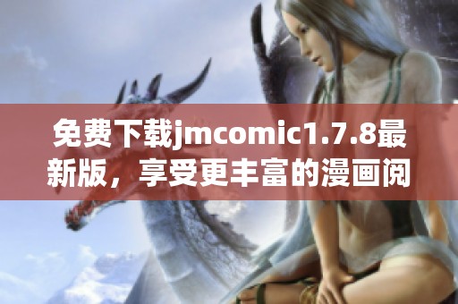 免費(fèi)下載jmcomic1.7.8最新版,享受更豐富的漫畫(huà)閱讀體驗(yàn)和便捷的操作功能 免費(fèi)下載jmcomic1.7.8最新版,享受更豐富的漫畫(huà)閱讀體驗(yàn)和便捷的操作功能