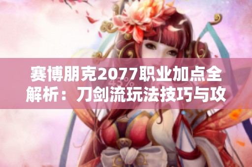 賽博朋克2077職業(yè)加點全解析：刀劍流玩法技巧與攻略指南
