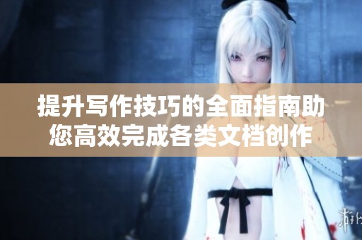提升寫作技巧的全面指南助您高效完成各類文檔創(chuàng)作