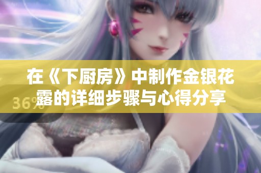 在《下廚房》中制作金銀花露的詳細(xì)步驟與心得分享