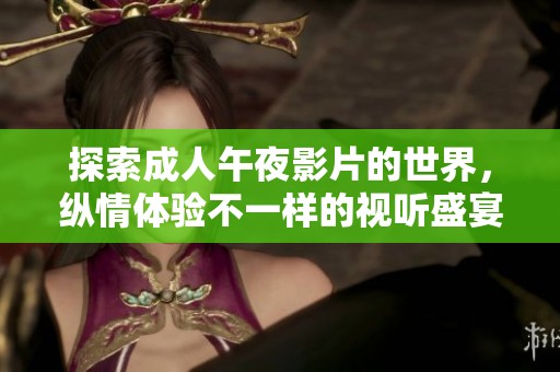 探索成人午夜影片的世界，縱情體驗(yàn)不一樣的視聽盛宴
