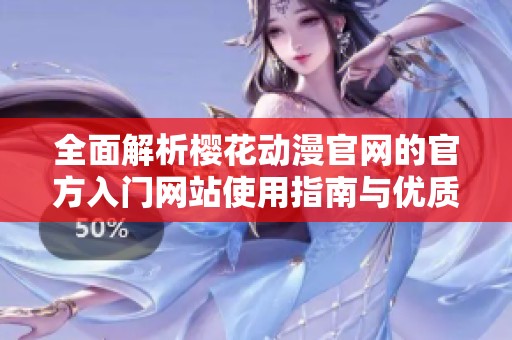 全面解析櫻花動(dòng)漫官網(wǎng)的官方入門(mén)網(wǎng)站使用指南與優(yōu)質(zhì)資源分享 全面解析櫻花動(dòng)漫官網(wǎng)的官方入門(mén)網(wǎng)站使用指南與優(yōu)質(zhì)資源分享