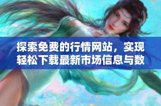 探索免費的行情網(wǎng)站，實現(xiàn)輕松下載最新市場信息與數(shù)據(jù)