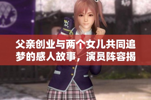 父親創(chuàng)業(yè)與兩個(gè)女兒共同追夢的感人故事，演員陣容揭秘