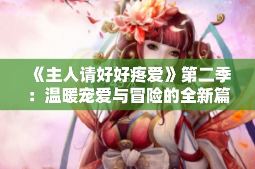 《主人請(qǐng)好好疼愛》第二季：溫暖寵愛與冒險(xiǎn)的全新篇章即將啟航