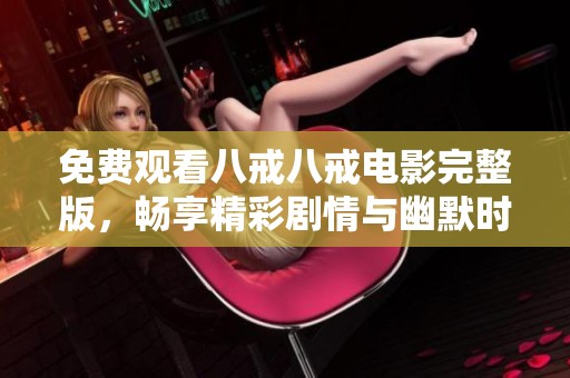 免費觀看八戒八戒電影完整版，暢享精彩劇情與幽默時刻 