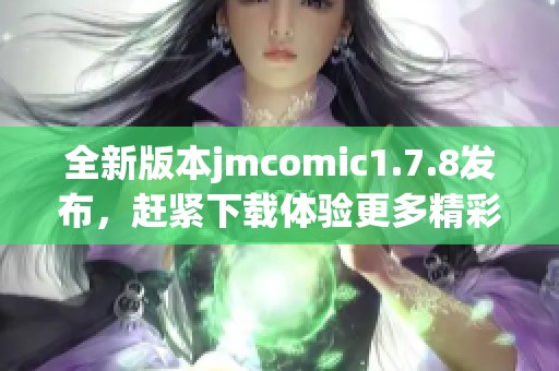 全新版本jmcomic1.7.8發(fā)布，趕緊下載體驗(yàn)更多精彩漫畫(huà)內(nèi)容吧！