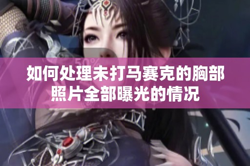 如何處理未打馬賽克的胸部照片全部曝光的情況