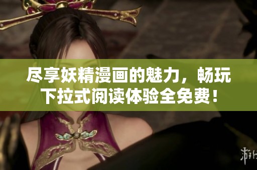 盡享妖精漫畫的魅力，暢玩下拉式閱讀體驗(yàn)全免費(fèi)！