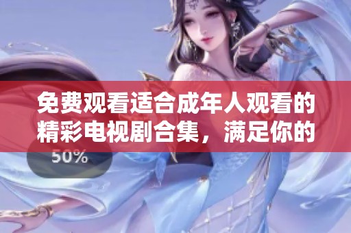 免費(fèi)觀看適合成年人觀看的精彩電視劇合集，滿足你的追劇需求