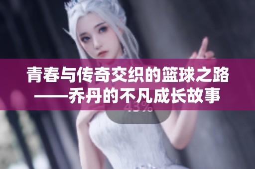 青春與傳奇交織的籃球之路——喬丹的不凡成長故事