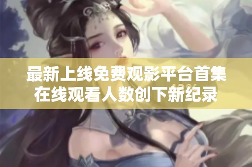 最新上線免費觀影平臺首集在線觀看人數(shù)創(chuàng)下新紀錄