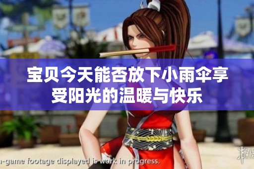 寶貝今天能否放下小雨傘享受陽(yáng)光的溫暖與快樂(lè)