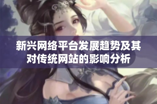 新興網(wǎng)絡(luò)平臺發(fā)展趨勢及其對傳統(tǒng)網(wǎng)站的影響分析