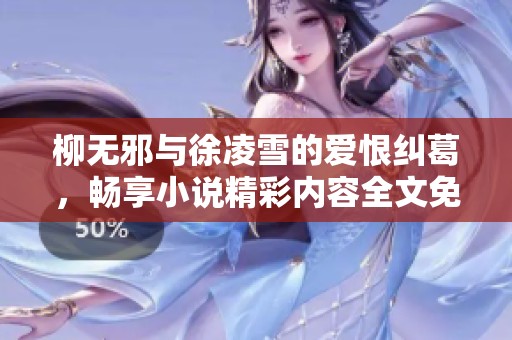 柳無邪與徐凌雪的愛恨糾葛，暢享小說精彩內(nèi)容全文免費閱讀
