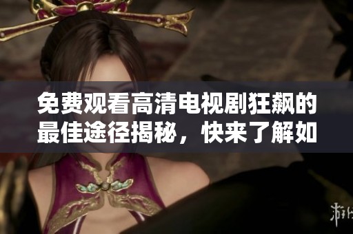 免費(fèi)觀看高清電視劇狂飆的最佳途徑揭秘，快來(lái)了解如何暢享精彩劇情！