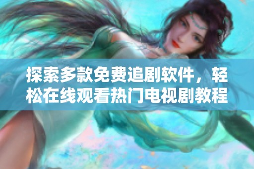 探索多款免費追劇軟件，輕松在線觀看熱門電視劇教程